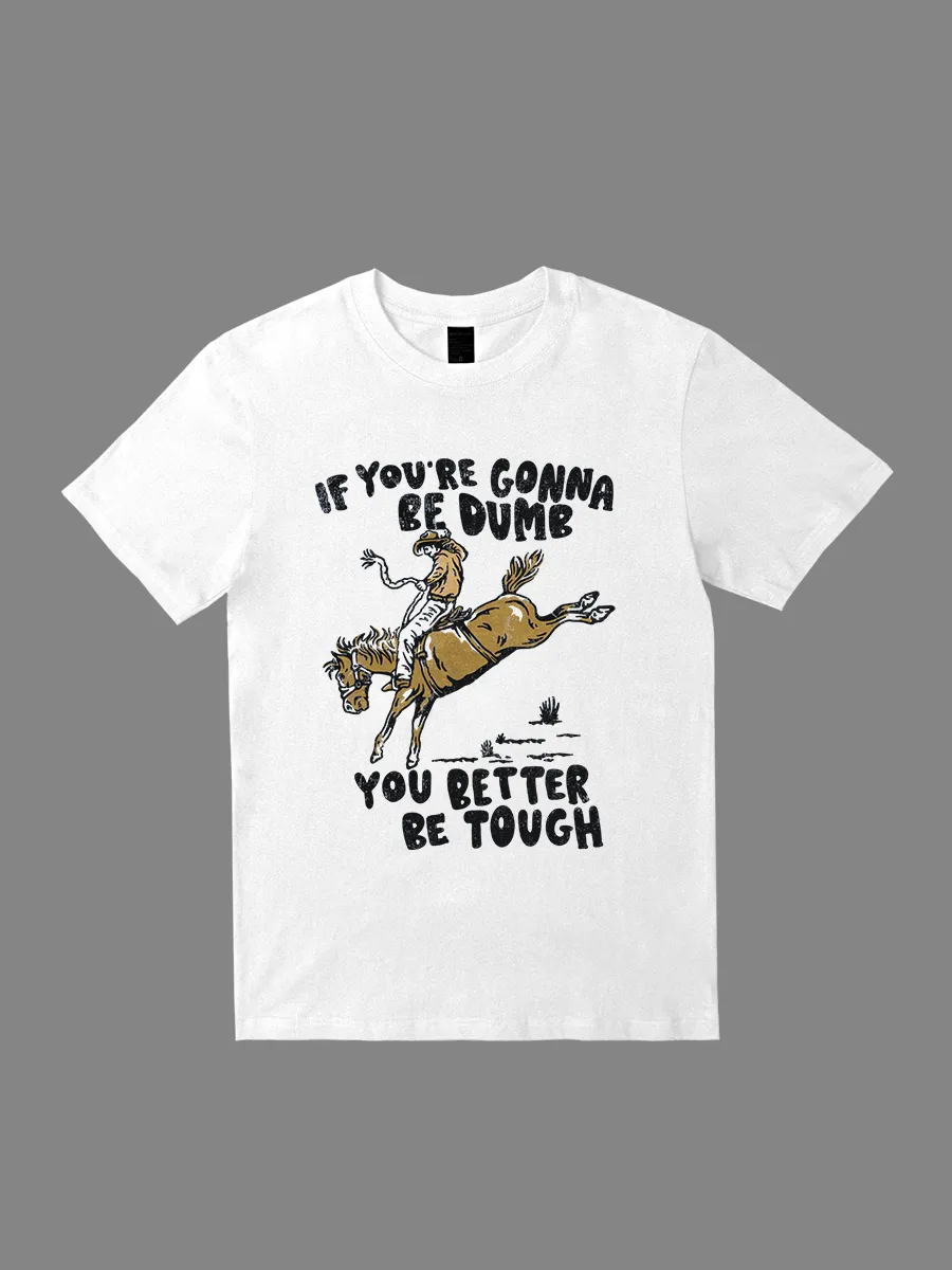 IF YOU'RE GONNA BE DUMB T-shirt